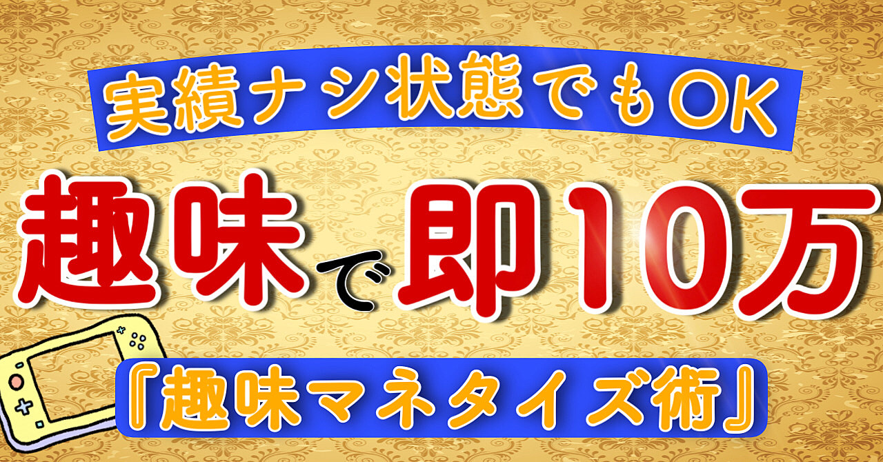 【“あなたの趣味”を副収入に】実績ナシの初心者でも趣味で即１０万稼ぐ『趣味マネタイズ術』